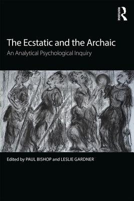 The Ecstatic and the Archaic: An Analytical Psychological Inquiry by Bishop, Paul