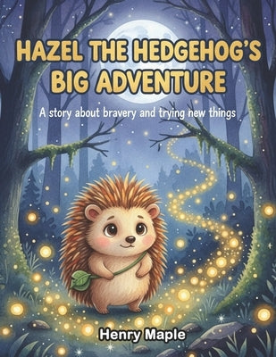 Hazel the Hedgehog's Big Adventure: A Story About Bravery and Trying New Things by Maple, Henry