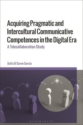 Acquiring Pragmatic and Intercultural Communicative Competences in the Digital Era: A Telecollaboration Study by Sarno-García, Sofia Di