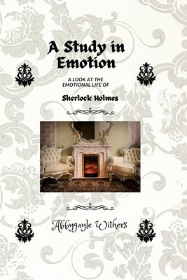 A Study in Emotion: A Look at the emotional life of Sherlock Holmes by Withers, Abbygayle