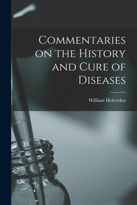 Commentaries on the History and Cure of Diseases by Heberden, William