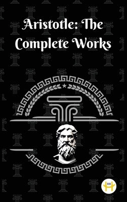 Aristotle: The Complete Works by Aristotle