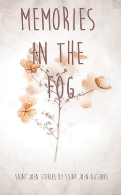 Memories In The Fog: Saint John Stories by Saint John Authors by Authors, Saint John