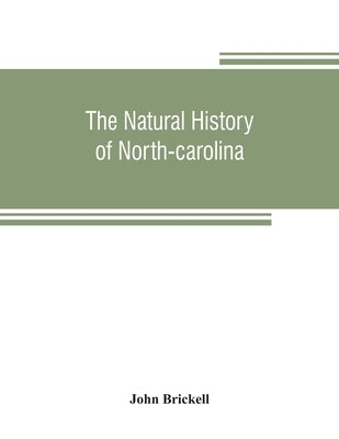 The natural history of North-Carolina. With an account of the trade, manners, and customs of the Christian and Indian inhabitants. Illustrated with co by Brickell, John