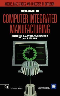 Computer Integrated Manufacturing: Models, Case Studies and Forecasts of Diffusion by Ayres, R. U.