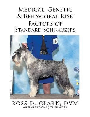 Medical, Genetic & Behavioral Risk Factors of Standard Schnauzers by Clark DVM, Ross D.