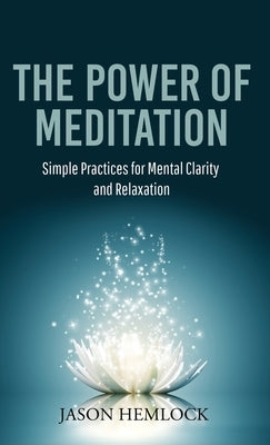 The Power of Meditation: Simple Practices for Mental Clarity and Relaxation by Hemlock, Jason