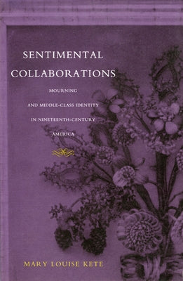 Sentimental Collaborations: Mourning and Middle-Class Identity in Nineteenth-Century America by Kete, Mary Louise