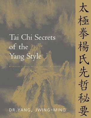 Tai Chi Secrets of the Yang Style: Chinese Classics, Translations, Commentary by Yang, Jwing-Ming