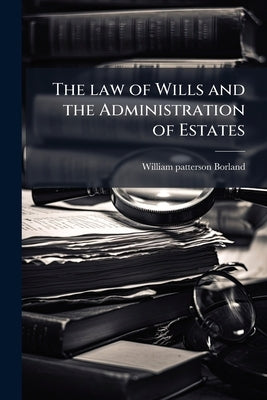 The law of Wills and the Administration of Estates by Borland, William Patterson