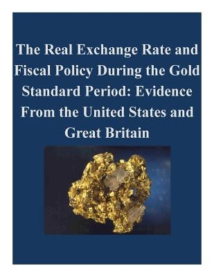 The Real Exchange Rate and Fiscal Policy During the Gold Standard Period: Evidence From the United States and Great Britain by Penny Hill Press Inc
