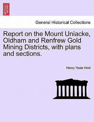 Report on the Mount Uniacke, Oldham and Renfrew Gold Mining Districts, with Plans and Sections. by Hind, Henry Youle