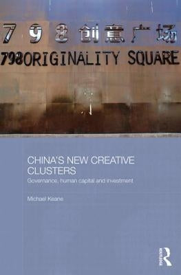China's New Creative Clusters: Governance, Human Capital and Investment by Keane, Michael