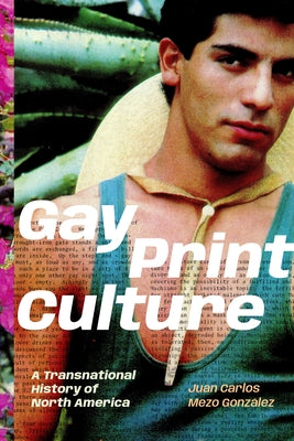 Gay Print Culture: A Transnational History of North America by Mezo González, Juan Carlos