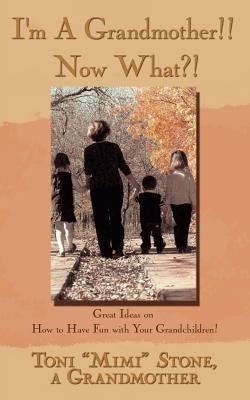 I'm a Grandmother!! Now What?!: Great Ideas on How to Have Fun with Your Grandchildren! by Stone, Toni Mimi