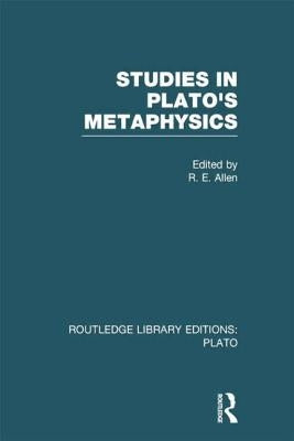 Studies in Plato's Metaphysics (Rle: Plato) by Allen, R.