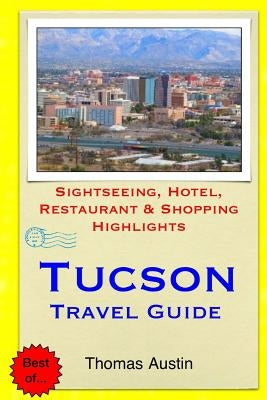 Tucson Travel Guide: Sightseeing, Hotel, Restaurant & Shopping Highlights by Austin, Thomas
