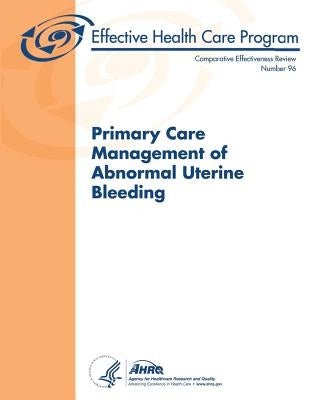 Primary Care Management of Abnormal Uterine Bleeding: Comparative Effectiveness Review Number 96 by And Quality, Agency for Healthcare Resea