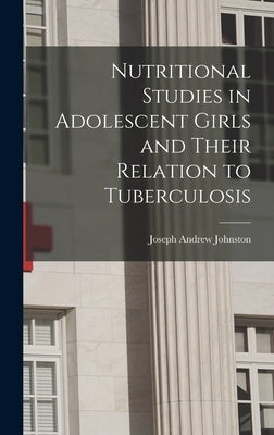 Nutritional Studies in Adolescent Girls and Their Relation to Tuberculosis by Johnston, Joseph Andrew 1897-