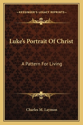 Luke's Portrait Of Christ: A Pattern For Living by Laymon, Charles M.