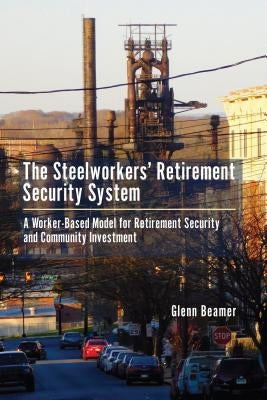 The Steelworkers' Retirement Security System: A Worker-Based Model for Community Investment by Beamer, Glenn