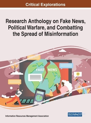 Research Anthology on Fake News, Political Warfare, and Combatting the Spread of Misinformation by Management Association, Information Reso