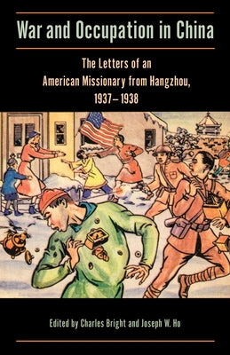 War and Occupation in China: The Letters of an American Missionary from Hangzhou, 1937-1938 by Bright, Charles