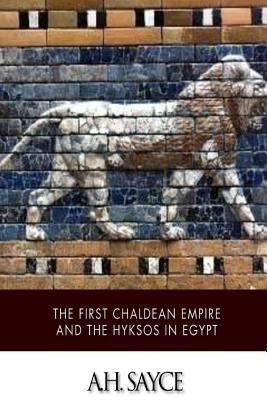 The First Chaldean Empire and the Hyksos in Egypt by Sayce, A. H.
