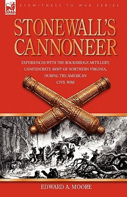 Stonewall's Cannoneer: Experiences with the Rockbridge Artillery, Confederate Army of Northern Virginia, During the American Civil War by Moore, Edward a.