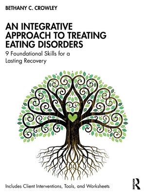 An Integrative Approach to Treating Eating Disorders: 9 Foundational Skills for a Lasting Recovery by Crowley, Bethany C.