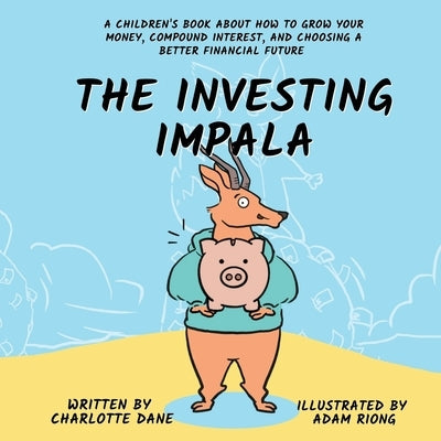 The Investing Impala: A Children's Book About How to Grow Your Money, Compound Interest, and Choosing a Better Financial Future by Dane, Charlotte