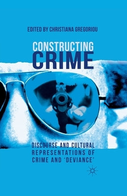 Constructing Crime: Discourse and Cultural Representations of Crime and 'deviance' by Gregoriou, C.