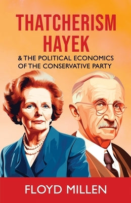 Thatcherism Hayek & the Political Economics of the Conservative Party by Millen, Floyd