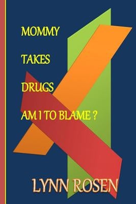 Mommy Takes Drugs, Am I To Blame? by Rosen, Lynn