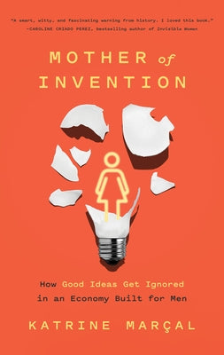 Mother of Invention: How Good Ideas Get Ignored in an Economy Built for Men by Marçal, Katrine
