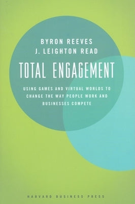 Total Engagement: How Games and Virtual Worlds Are Changing the Way People Work and Businesses Compete by Reeves, Byron