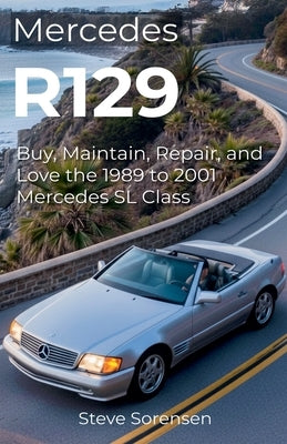 Mercedes R129: Buy, Maintain, Repair, and Love the 1989 to 2001 Mercedes SL Class by Sorensen, Steve