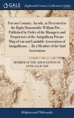 For our Country. An ode, as Presented to the Right Honourable William Pitt ... Published by Order of the Managers and Proprietors of the Antigallican by Member of the Association of Antigallica