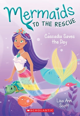Cascadia Saves the Day (Mermaids to the Rescue #4): Volume 4 by Scott, Lisa Ann