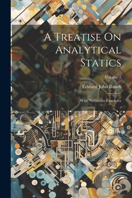 A Treatise On Analytical Statics: With Numerous Examples; Volume 2 by Routh, Edward John