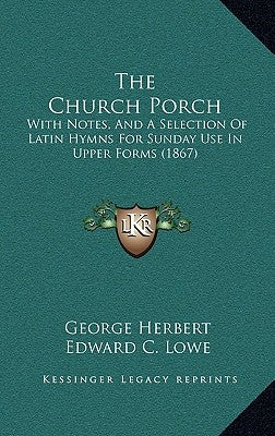 The Church Porch: With Notes, And A Selection Of Latin Hymns For Sunday Use In Upper Forms (1867) by Herbert, George