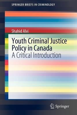 Youth Criminal Justice Policy in Canada: A Critical Introduction by Alvi, Shahid