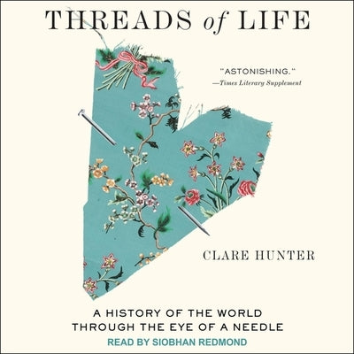 Threads of Life Lib/E: A History of the World Through the Eye of a Needle by Hunter, Clare