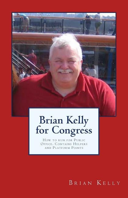 Brian Kelly for Congress: How to run for Public Office. Contains Helpers and Platform Points by Kelly, Brian