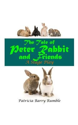 The Tale of Peter Rabbit and Friends - A Stage Play by Rumble, Patricia Barry