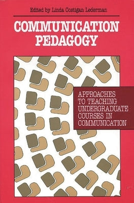 Communication Pedagogy: Approaches to Teaching Undergraduate Courses in Communication by Lederman, Linda Costigan