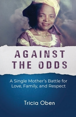 Against the Odds: A Single Mother's Battle for Love, Family, and Respect by Oben, Tricia
