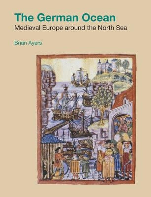 The German Ocean: Medieval Europe around the North Sea by Ayers, Brian