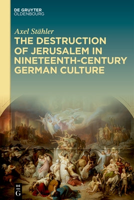 The Destruction of Jerusalem in Nineteenth-Century German Culture by Stähler, Axel