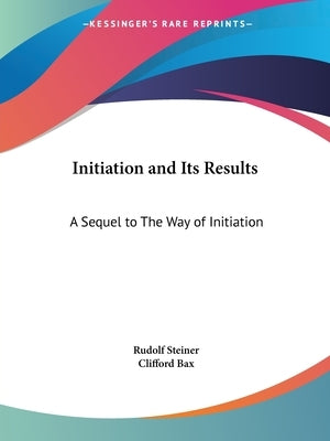 Initiation and Its Results: A Sequel to The Way of Initiation by Steiner, Rudolf